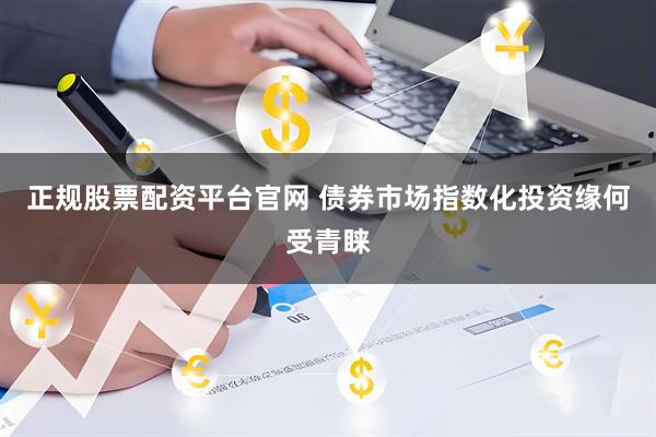 正规股票配资平台官网 债券市场指数化投资缘何受青睐