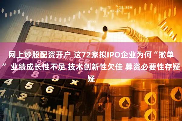 网上炒股配资开户 这72家拟IPO企业为何“撤单” 业绩成长性不足 技术创新性欠佳 募资必要性存疑