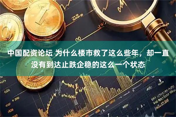 中国配资论坛 为什么楼市救了这么些年，却一直没有到达止跌企稳的这么一个状态