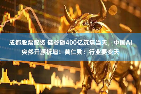 成都股票配资 硅谷砸400亿筑墙当天，中国AI突然开源拆墙！黄仁勋：行业要变天