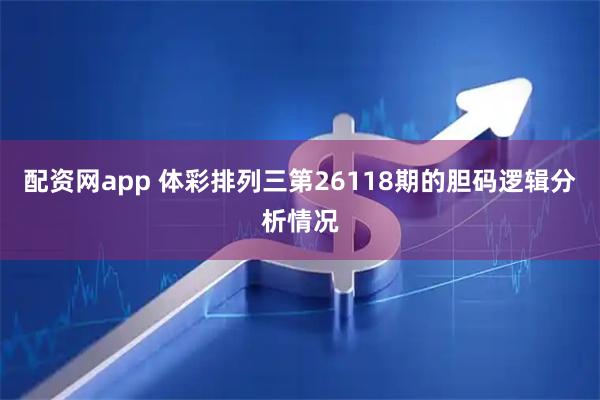 配资网app 体彩排列三第26118期的胆码逻辑分析情况
