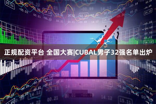 正规配资平台 全国大赛|CUBAL男子32强名单出炉