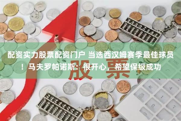 配资实力股票配资门户 当选西汉姆赛季最佳球员!马夫罗帕诺斯:很开心,希望保级成功
