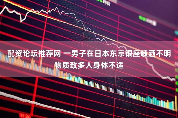 配资论坛推荐网 一男子在日本东京银座喷洒不明物质致多人身体不适