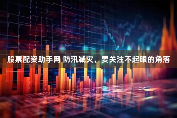 股票配资助手网 防汛减灾，要关注不起眼的角落