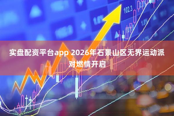 实盘配资平台app 2026年石景山区无界运动派对燃情开启
