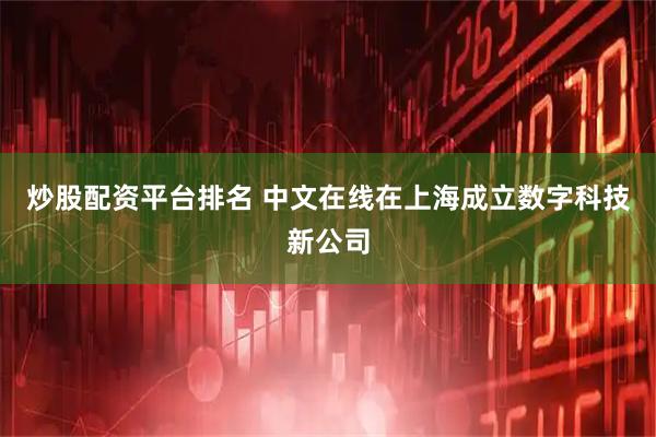 炒股配资平台排名 中文在线在上海成立数字科技新公司