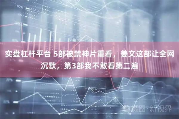 实盘杠杆平台 5部被禁神片重看，姜文这部让全网沉默，第3部我不敢看第二遍